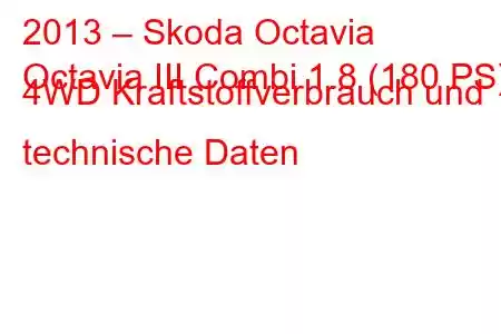 2013 – Skoda Octavia
Octavia III Combi 1.8 (180 PS) 4WD Kraftstoffverbrauch und technische Daten