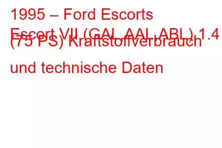 1995 – Ford Escorts
Escort VII (GAL,AAL,ABL) 1.4 i (75 PS) Kraftstoffverbrauch und technische Daten