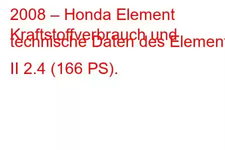 2008 – Honda Element
Kraftstoffverbrauch und technische Daten des Element II 2.4 (166 PS).