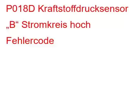 P018D Kraftstoffdrucksensor „B“ Stromkreis hoch Fehlercode