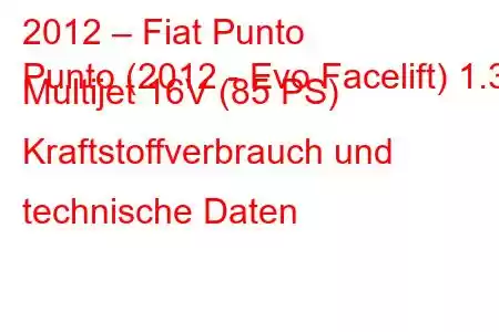 2012 – Fiat Punto
Punto (2012 - Evo Facelift) 1.3 Multijet 16V (85 PS) Kraftstoffverbrauch und technische Daten