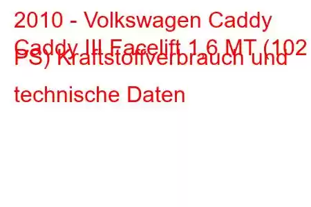 2010 - Volkswagen Caddy
Caddy III Facelift 1,6 MT (102 PS) Kraftstoffverbrauch und technische Daten