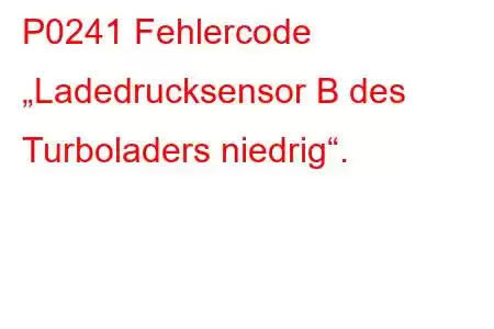 P0241 Fehlercode „Ladedrucksensor B des Turboladers niedrig“.