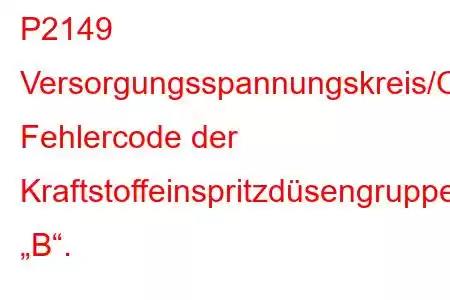 P2149 Versorgungsspannungskreis/Offener Fehlercode der Kraftstoffeinspritzdüsengruppe „B“.