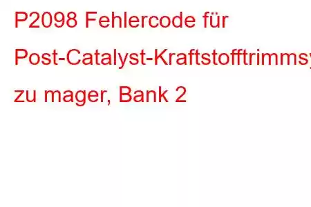 P2098 Fehlercode für Post-Catalyst-Kraftstofftrimmsystem zu mager, Bank 2