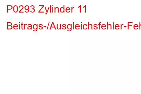 P0293 Zylinder 11 Beitrags-/Ausgleichsfehler-Fehlercode