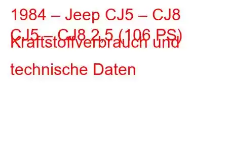 1984 – Jeep CJ5 – CJ8
CJ5 – CJ8 2,5 (106 PS) Kraftstoffverbrauch und technische Daten