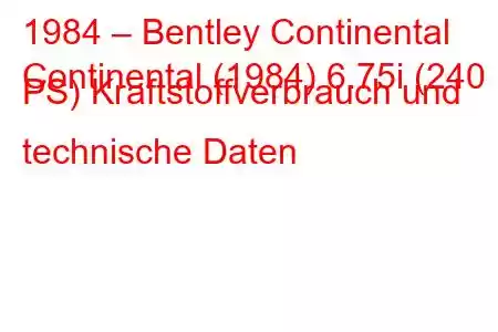 1984 – Bentley Continental
Continental (1984) 6.75i (240 PS) Kraftstoffverbrauch und technische Daten