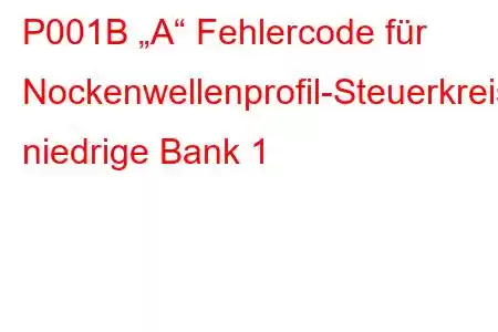 P001B „A“ Fehlercode für Nockenwellenprofil-Steuerkreis, niedrige Bank 1