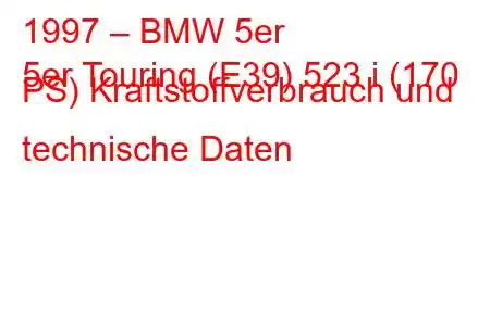 1997 – BMW 5er
5er Touring (E39) 523 i (170 PS) Kraftstoffverbrauch und technische Daten