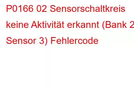 P0166 02 Sensorschaltkreis keine Aktivität erkannt (Bank 2 Sensor 3) Fehlercode