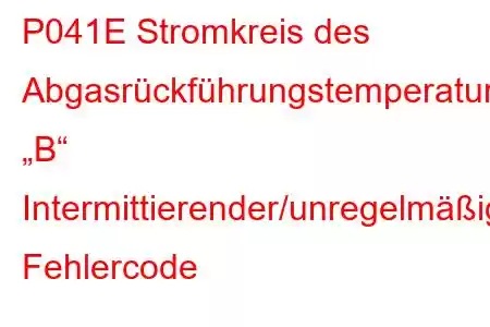 P041E Stromkreis des Abgasrückführungstemperatursensors „B“ Intermittierender/unregelmäßiger Fehlercode