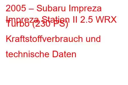 2005 – Subaru Impreza
Impreza Station II 2.5 WRX Turbo (230 PS) Kraftstoffverbrauch und technische Daten