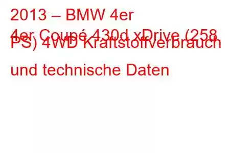 2013 – BMW 4er
4er Coupé 430d xDrive (258 PS) 4WD Kraftstoffverbrauch und technische Daten