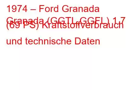 1974 – Ford Granada
Granada (GGTL,GGFL) 1.7 (69 PS) Kraftstoffverbrauch und technische Daten