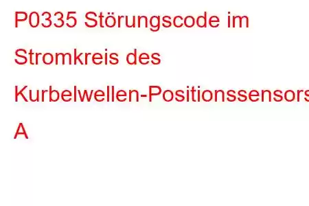 P0335 Störungscode im Stromkreis des Kurbelwellen-Positionssensors A