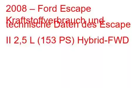 2008 – Ford Escape
Kraftstoffverbrauch und technische Daten des Escape II 2,5 L (153 PS) Hybrid-FWD