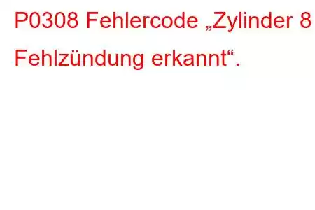 P0308 Fehlercode „Zylinder 8 Fehlzündung erkannt“.