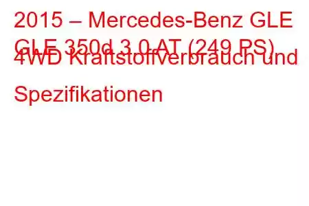 2015 – Mercedes-Benz GLE
GLE 350d 3.0 AT (249 PS) 4WD Kraftstoffverbrauch und Spezifikationen