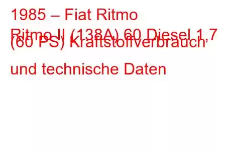 1985 – Fiat Ritmo
Ritmo II (138A) 60 Diesel 1,7 (60 PS) Kraftstoffverbrauch und technische Daten