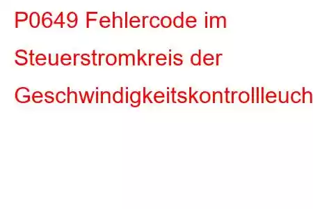 P0649 Fehlercode im Steuerstromkreis der Geschwindigkeitskontrollleuchte