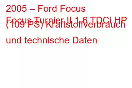 2005 – Ford Focus
Focus Turnier II 1.6 TDCi HP (109 PS) Kraftstoffverbrauch und technische Daten