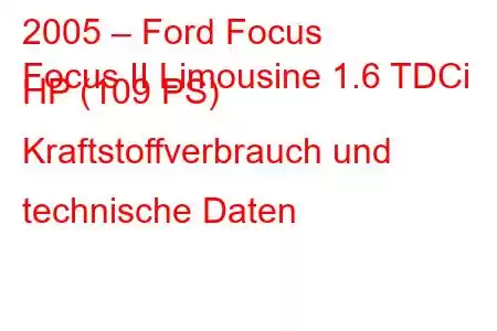 2005 – Ford Focus
Focus II Limousine 1.6 TDCi HP (109 PS) Kraftstoffverbrauch und technische Daten