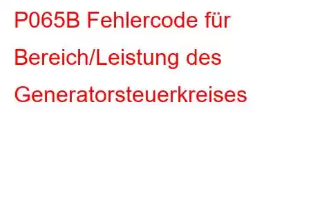 P065B Fehlercode für Bereich/Leistung des Generatorsteuerkreises