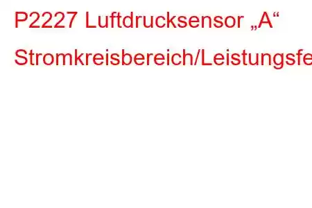 P2227 Luftdrucksensor „A“ Stromkreisbereich/Leistungsfehlercode