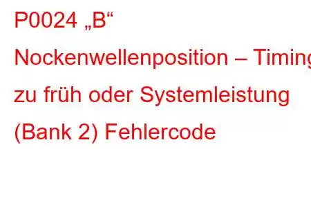 P0024 „B“ Nockenwellenposition – Timing zu früh oder Systemleistung (Bank 2) Fehlercode