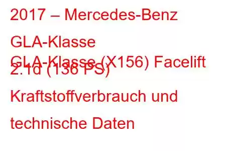 2017 – Mercedes-Benz GLA-Klasse
GLA-Klasse (X156) Facelift 2.1d (136 PS) Kraftstoffverbrauch und technische Daten