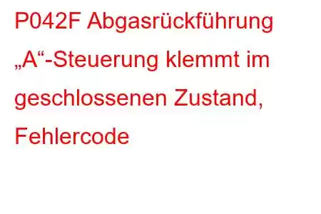 P042F Abgasrückführung „A“-Steuerung klemmt im geschlossenen Zustand, Fehlercode