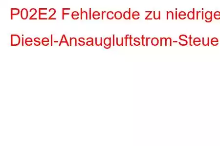 P02E2 Fehlercode zu niedriger Diesel-Ansaugluftstrom-Steuerkreis