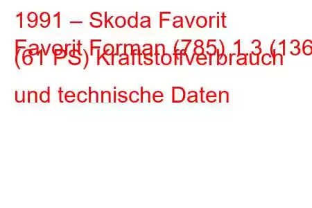 1991 – Skoda Favorit
Favorit Forman (785) 1.3 (136) (61 PS) Kraftstoffverbrauch und technische Daten