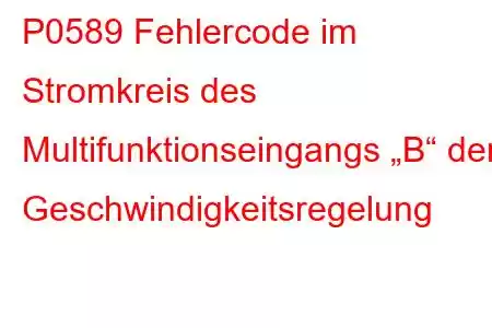 P0589 Fehlercode im Stromkreis des Multifunktionseingangs „B“ der Geschwindigkeitsregelung