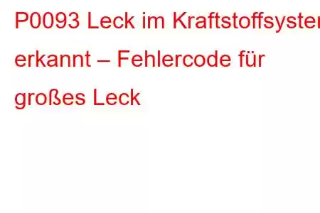 P0093 Leck im Kraftstoffsystem erkannt – Fehlercode für großes Leck