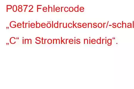 P0872 Fehlercode „Getriebeöldrucksensor/-schalter „C“ im Stromkreis niedrig“.