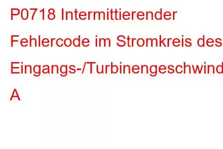 P0718 Intermittierender Fehlercode im Stromkreis des Eingangs-/Turbinengeschwindigkeitssensors A