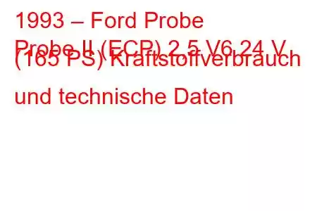 1993 – Ford Probe
Probe II (ECP) 2,5 V6 24 V (165 PS) Kraftstoffverbrauch und technische Daten