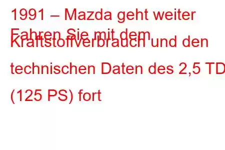 1991 – Mazda geht weiter
Fahren Sie mit dem Kraftstoffverbrauch und den technischen Daten des 2,5 TD (125 PS) fort