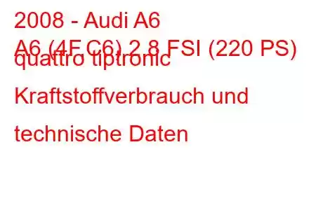 2008 - Audi A6
A6 (4F,C6) 2.8 FSI (220 PS) quattro tiptronic Kraftstoffverbrauch und technische Daten