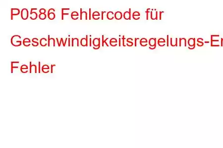 P0586 Fehlercode für Geschwindigkeitsregelungs-Entlüftungssteuerkreis/offener Fehler