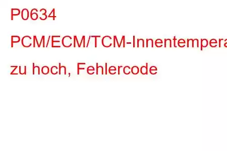 P0634 PCM/ECM/TCM-Innentemperatur zu hoch, Fehlercode