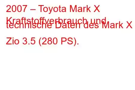 2007 – Toyota Mark X
Kraftstoffverbrauch und technische Daten des Mark X Zio 3.5 (280 PS).