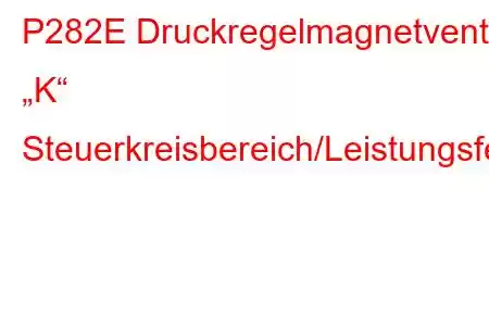 P282E Druckregelmagnetventil „K“ Steuerkreisbereich/Leistungsfehlercode