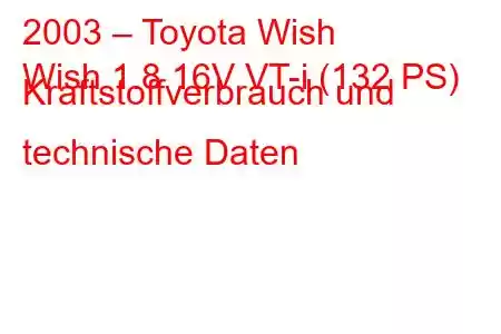 2003 – Toyota Wish
Wish 1.8 16V VT-i (132 PS) Kraftstoffverbrauch und technische Daten