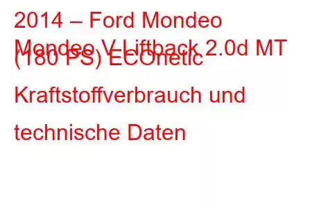 2014 – Ford Mondeo
Mondeo V Liftback 2.0d MT (180 PS) ECOnetic Kraftstoffverbrauch und technische Daten