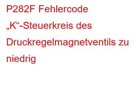 P282F Fehlercode „K“-Steuerkreis des Druckregelmagnetventils zu niedrig