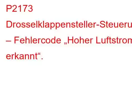 P2173 Drosselklappensteller-Steuerungssystem – Fehlercode „Hoher Luftstrom erkannt“.