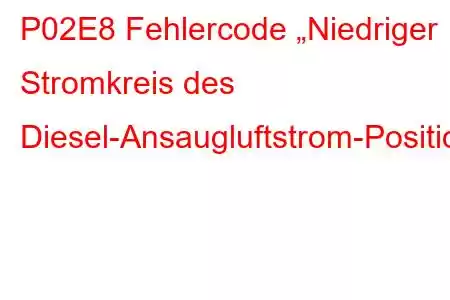 P02E8 Fehlercode „Niedriger Stromkreis des Diesel-Ansaugluftstrom-Positionssensors“.